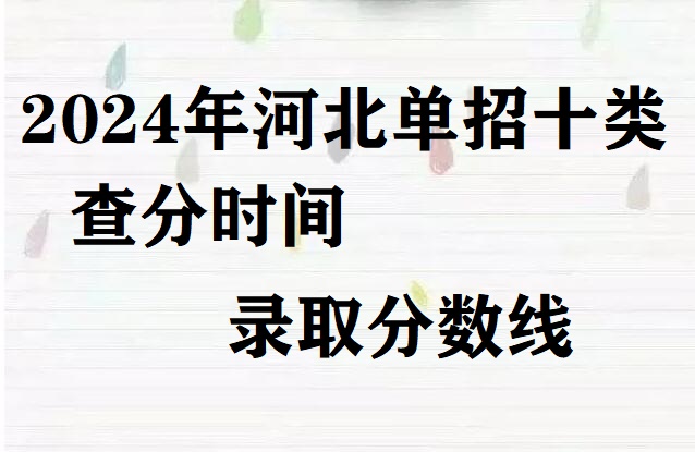 2024年河北省單招十類查分時(shí)間及錄取分?jǐn)?shù)線 招生問答