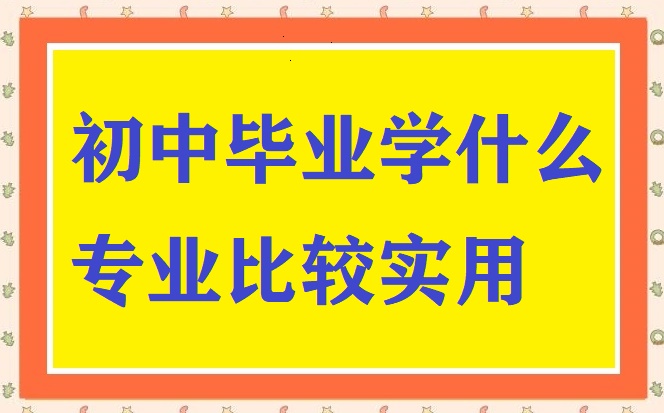 初中生畢業學什么專業比較實用 招生問答 初中生畢業學什么專業比較實用 招生問答